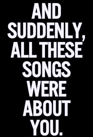 And suddenly, all these songs were about you
