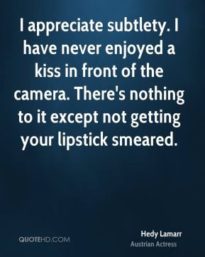 Hedy Lamarr - I appreciate subtlety. I have never enjoyed a kiss in ...