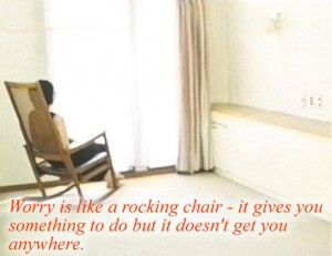 Worry is like a rocking chair: it gives you something to do but never ...
