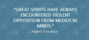 ... have always encountered violent opposition from mediocre minds