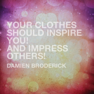 quote by #damien #broderick Your clothes your inspire you! And impress ...