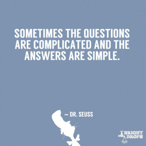 ... questions are complicated and the answers are simple.” ~ Dr. Seuss
