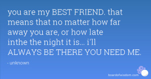 you are my BEST FRIEND. that means that no matter how far away you are ...