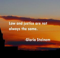 Law and justice are not always the same. #quote #gloriasteinem More