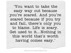 You want to take the easy way out because you're scared. And you're ...