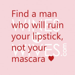 Find a man who will ruin your lipstick, not your mascara