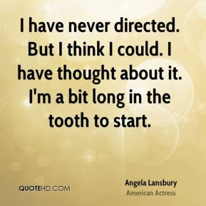 Angela Lansbury - I have never directed. But I think I could. I have ...