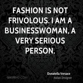 Donatella Versace - Fashion is not frivolous. I am a businesswoman, a ...