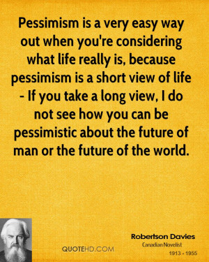 Pessimism is a very easy way out when you're considering what life ...
