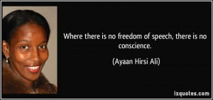 Where there is no freedom of speech, there is no conscience. - Ayaan ...