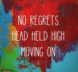 No regrets. head held high. moving on. best inspirational quotes