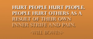Hurt people hurt people. People hurt others as a result of their own ...