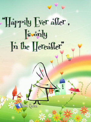 happily ever after is only in the hereafter. Do not seek the fairy ...