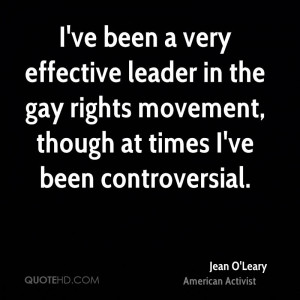 ve been a very effective leader in the gay rights movement, though ...