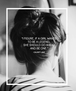 figure, if a girl wants to be a legend, she should just go ahead and ...