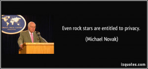 Even rock stars are entitled to privacy. - Michael Novak