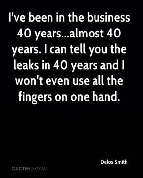 business 40 years...almost 40 years. I can tell you the leaks in 40 ...