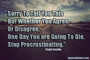 ... disagreeone day you are going to dieStop procrastinatingPaulo Coelho