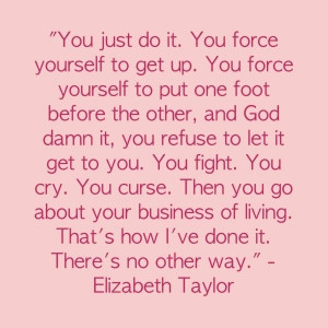 wonderful quote by Elizabeth Taylor....This is for everyone living ...