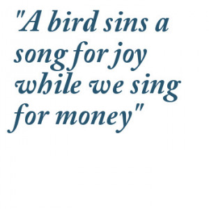 Bird Sins A Song For Joy While We Sing For Money - Birds Quote