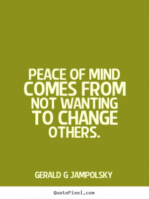 Jampolsky picture quotes - Peace of mind comes from not wanting ...