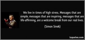... life-affirming, are a welcome break from our real lives. - Simon Sinek