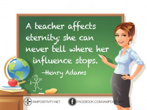 teacher affects eternity; she can never tell where her influence ...