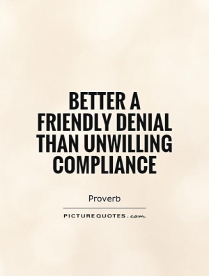 Better a friendly denial than unwilling compliance Picture Quote #1
