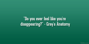 ... Do you ever feel like you’re disappearing?” – Grey’s Anatomy