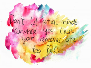 ... Small Minds Convice You that You Dreams are too Big ~ Dreaming Quote