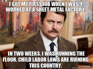 ... floor. Child labor laws are ruining this country.” – Ron Swanson