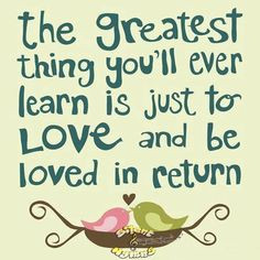 ... thing you'll ever learn is just to love and be loved in return. More
