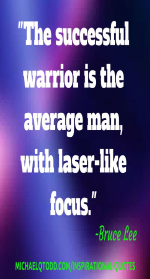 The successful warrior is the average man with laser like focus ...