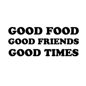 Good Food Good Friends Good Times