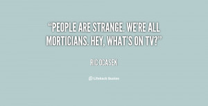 People are strange. We're all morticians. Hey, what's on TV?”