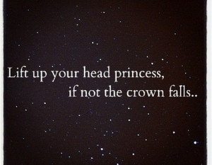Lift up your head princess if not the crown falls