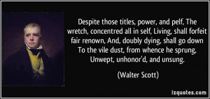 ... from whence he sprung, Unwept, unhonor'd, and unsung. - Walter Scott