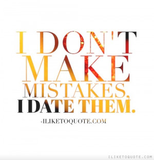 don't make mistakes, I date them.