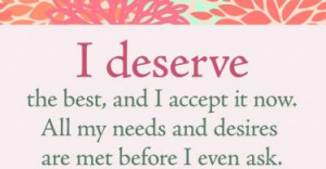 deserve the best, and I accept it now. All my needs and desires are ...