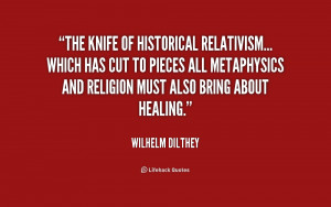 The knife of historical relativism... which has cut to pieces all ...