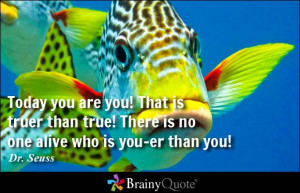 Today you are you! That is truer than true! There is no one alive who ...