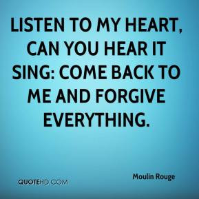 ... heart, can you hear it sing: Come back to me and forgive everything