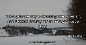 love-you-the-way-a-drowning-man-loves-air-and-it-would-destroy-me-to ...