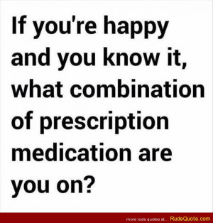... you know it, what combination of prescription medication are you on