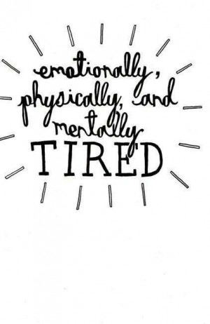 Emotionally, physically, & mentally tired!