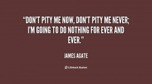 quote-James-Agate-dont-pity-me-now-dont-pity-me-8099.png
