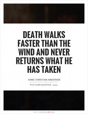 Death walks faster than the wind and never returns what he has taken