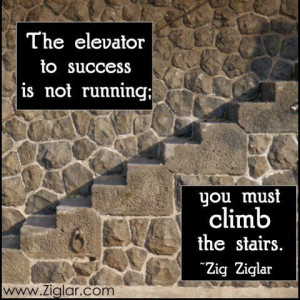 ... to success is not running. you must climb the stairs - Zig Ziglar