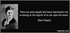 ... not so lasting as the imprint of an oar upon the water. - Kate Chopin