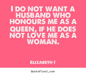 ... love - I do not want a husband who honours me as a queen, if he does